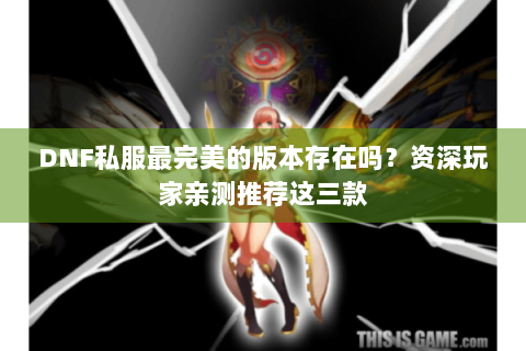 DNF私服最完美的版本存在吗？资深玩家亲测推荐这三款