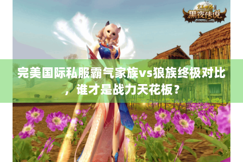 完美国际私服霸气家族vs狼族终极对比，谁才是战力天花板？