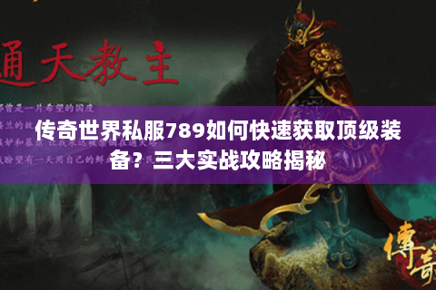 传奇世界私服789如何快速获取顶级装备？三大实战攻略揭秘
