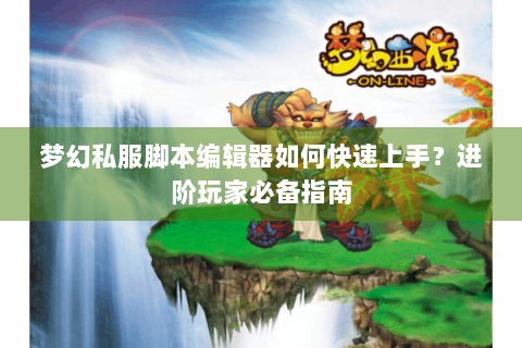 梦幻私服脚本编辑器如何快速上手？进阶玩家必备指南