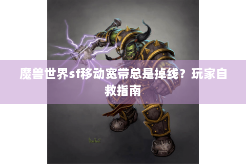 魔兽世界sf移动宽带总是掉线？玩家自救指南
