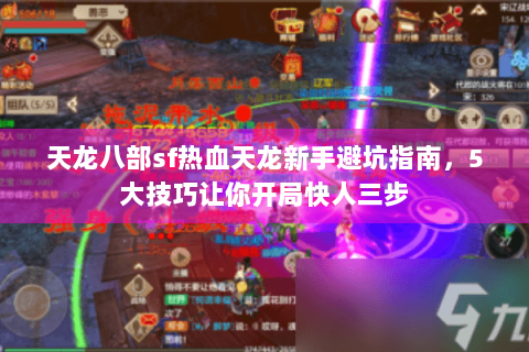 天龙八部sf热血天龙新手避坑指南，5大技巧让你开局快人三步