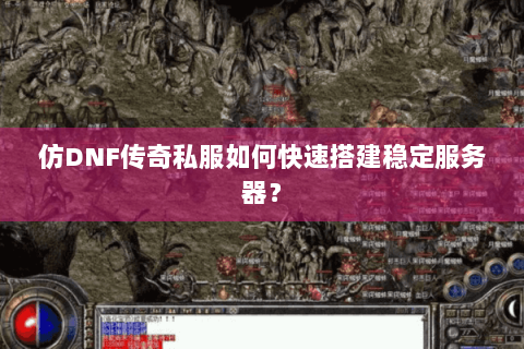 仿DNF传奇私服如何快速搭建稳定服务器？