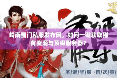 岭南蜀门私服发布网，如何一键获取稀有资源与顶级服务器？