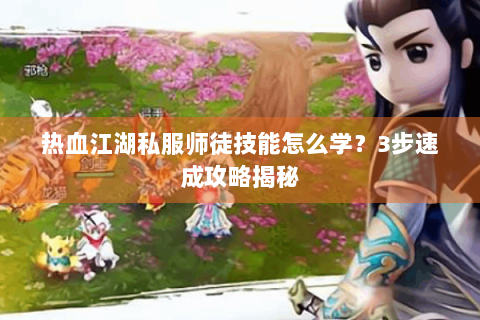 热血江湖私服师徒技能怎么学？3步速成攻略揭秘
