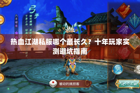 热血江湖私服哪个最长久？十年玩家实测避坑指南