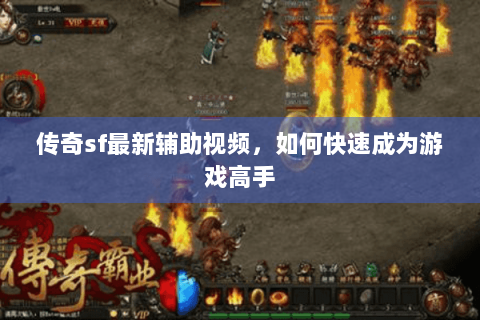 传奇sf最新辅助视频，如何快速成为游戏高手