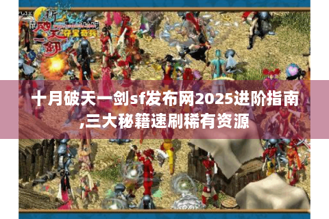 十月破天一剑sf发布网2025进阶指南,三大秘籍速刷稀有资源