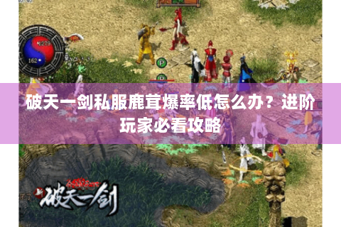 破天一剑私服鹿茸爆率低怎么办？进阶玩家必看攻略