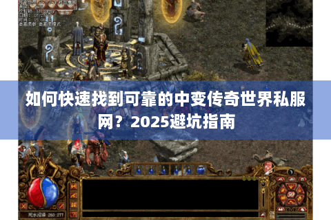 如何快速找到可靠的中变传奇世界私服网？2025避坑指南