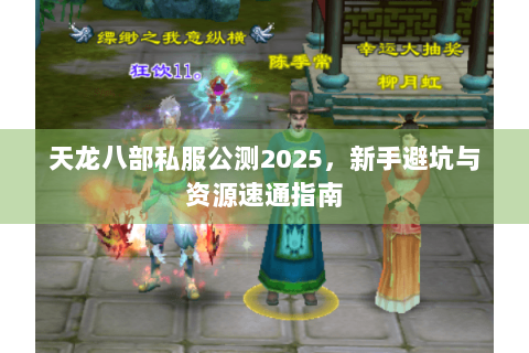 天龙八部私服公测2025，新手避坑与资源速通指南