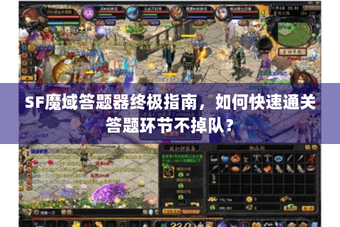 SF魔域答题器终极指南，如何快速通关答题环节不掉队？