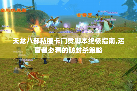 天龙八部私服卡门贡脚本终极指南,运营者必看的防封杀策略