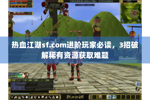 热血江湖sf.com进阶玩家必读，3招破解稀有资源获取难题