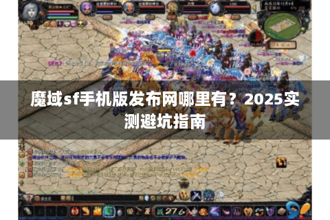 魔域sf手机版发布网哪里有？2025实测避坑指南