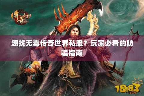 想找无毒传奇世界私服？玩家必看的防骗指南