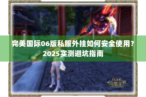 完美国际06版私服外挂如何安全使用？2025实测避坑指南
