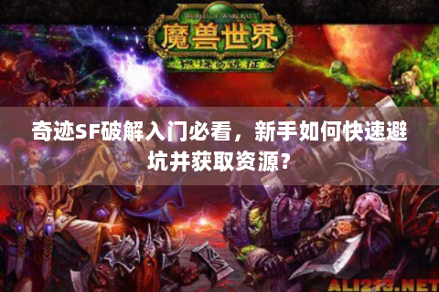 奇迹SF破解入门必看，新手如何快速避坑并获取资源？