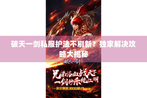 破天一剑私服护法不刷新？独家解决攻略大揭秘