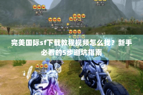 完美国际sf下载教程视频怎么找？新手必看的5步避坑指南