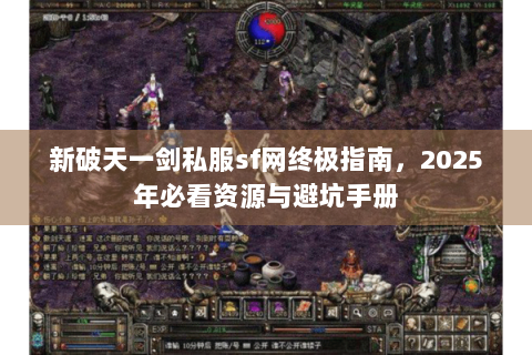 新破天一剑私服sf网终极指南，2025年必看资源与避坑手册