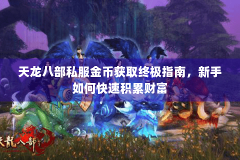 天龙八部私服金币获取终极指南，新手如何快速积累财富