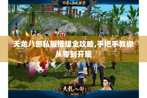 天龙八部私服搭建全攻略,手把手教你从零到开服