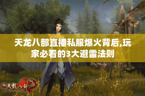 天龙八部直播私服爆火背后,玩家必看的3大避雷法则