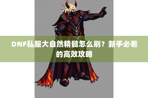 DNF私服大自然精髓怎么刷？新手必看的高效攻略