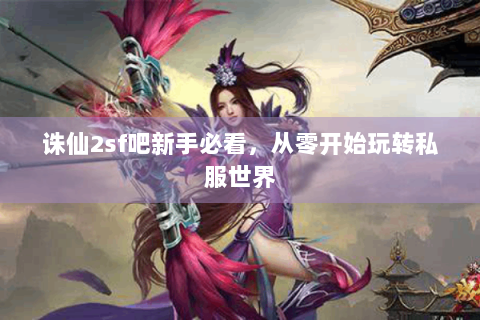 诛仙2sf吧新手必看，从零开始玩转私服世界