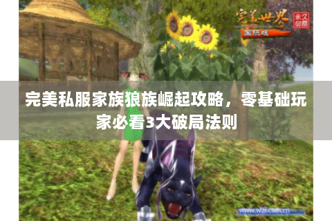 完美私服家族狼族崛起攻略，零基础玩家必看3大破局法则