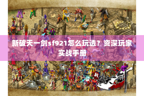 新破天一剑sf921怎么玩透？资深玩家实战手册