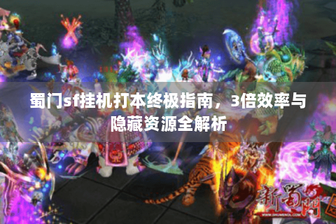 蜀门sf挂机打本终极指南，3倍效率与隐藏资源全解析