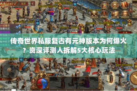 传奇世界私服复古有元神版本为何爆火？资深评测人拆解5大核心玩法