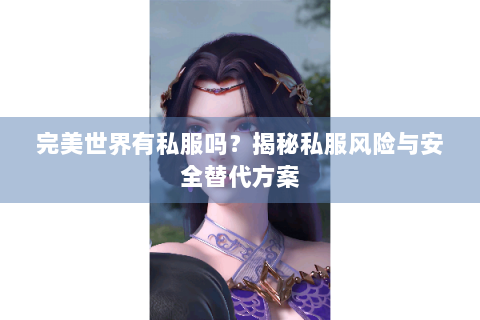 完美世界有私服吗？揭秘私服风险与安全替代方案