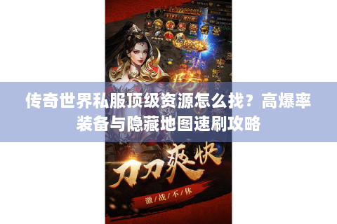 传奇世界私服顶级资源怎么找？高爆率装备与隐藏地图速刷攻略