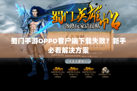 蜀门手游OPPO客户端下载失败？新手必看解决方案