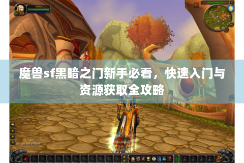魔兽sf黑暗之门新手必看，快速入门与资源获取全攻略