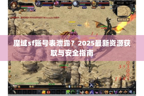 魔域sf账号表泄露？2025最新资源获取与安全指南