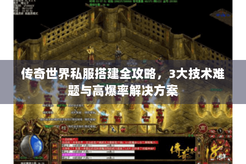 传奇世界私服搭建全攻略，3大技术难题与高爆率解决方案