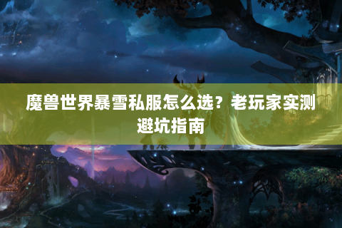 魔兽世界暴雪私服怎么选？老玩家实测避坑指南