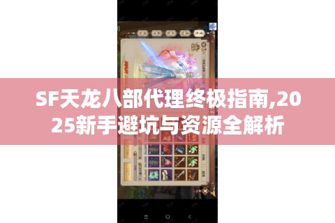 SF天龙八部代理终极指南,2025新手避坑与资源全解析