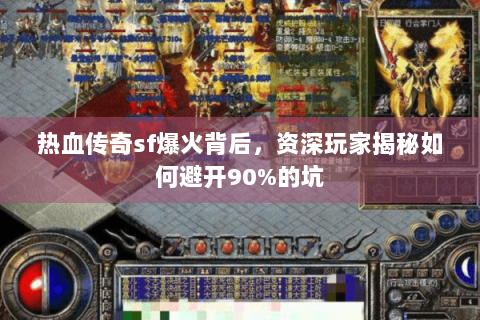 热血传奇sf爆火背后，资深玩家揭秘如何避开90%的坑