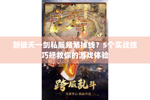 新破天一剑私服频繁掉线？5个实战技巧拯救你的游戏体验