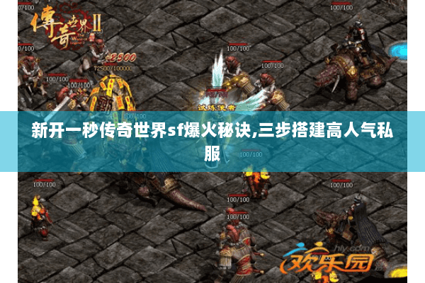新开一秒传奇世界sf爆火秘诀,三步搭建高人气私服