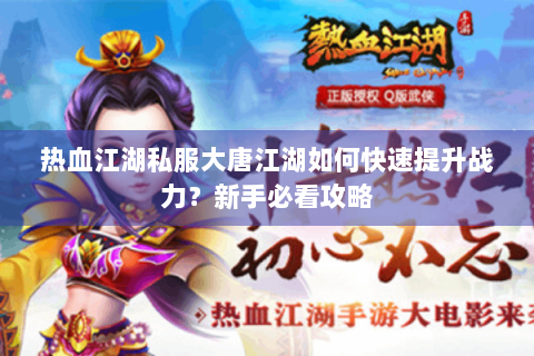 热血江湖私服大唐江湖如何快速提升战力？新手必看攻略