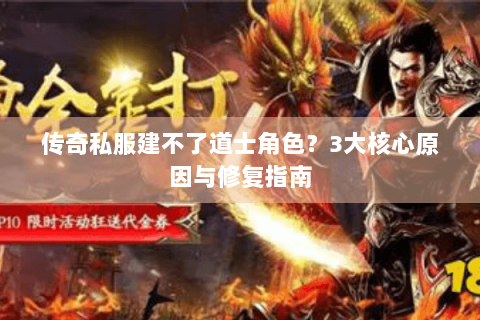 传奇私服建不了道士角色？3大核心原因与修复指南