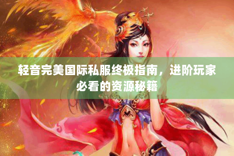 轻音完美国际私服终极指南，进阶玩家必看的资源秘籍