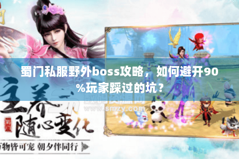 蜀门私服野外boss攻略，如何避开90%玩家踩过的坑？
