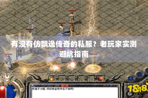 有没有仿飘逸传奇的私服？老玩家实测避坑指南